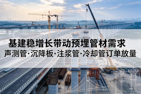 徐州基建稳增长带动预埋监测管材需求，声测管、沉降板、注浆管订单持续放量