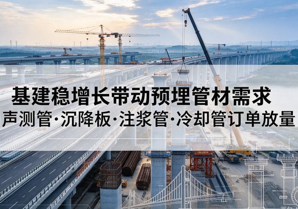 徐州基建稳增长带动预埋监测管材需求，声测管、沉降板、注浆管订单持续放量